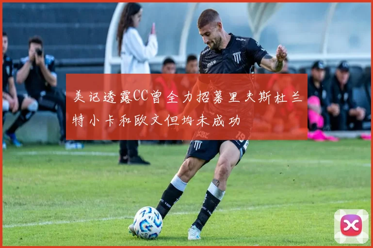 美记透露CC曾全力招募里夫斯杜兰特小卡和欧文但均未成功