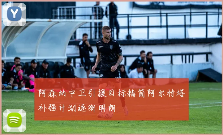 阿森纳中卫引援目标精简阿尔特塔补强计划逐渐明朗