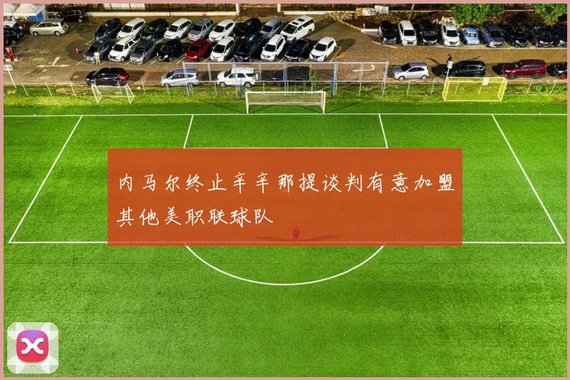 内马尔终止辛辛那提谈判有意加盟其他美职联球队