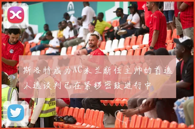 斯洛特成为AC米兰新任主帅的首选人选谈判已在紧锣密鼓进行中