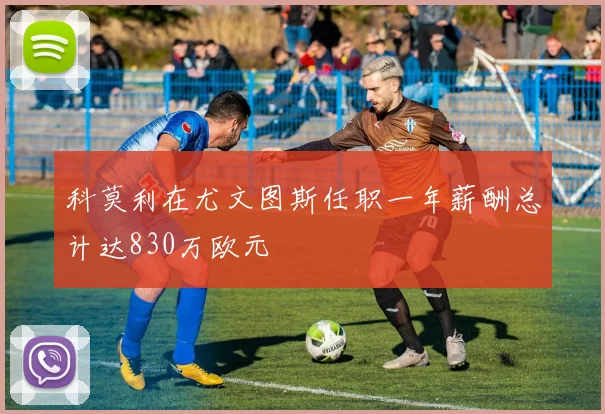科莫利在尤文图斯任职一年薪酬总计达830万欧元