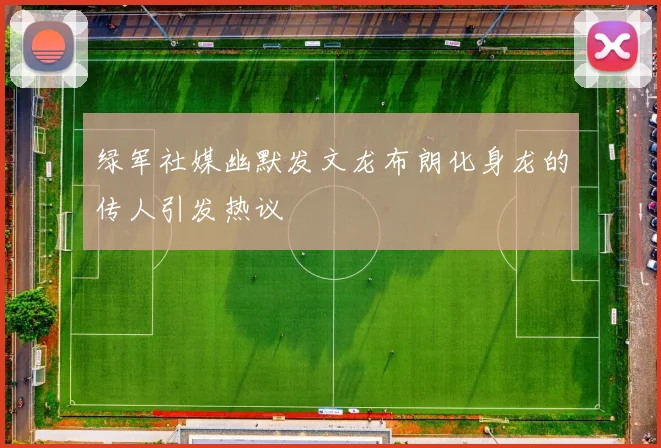 绿军社媒幽默发文龙布朗化身龙的传人引发热议