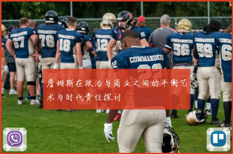 詹姆斯在政治与商业之间的平衡艺术与时代责任探讨