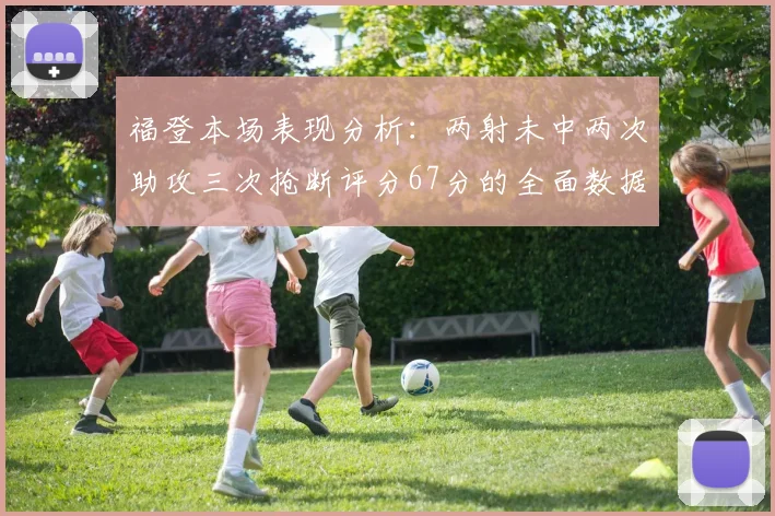 福登本场表现分析：两射未中两次助攻三次抢断评分67分的全面数据解读