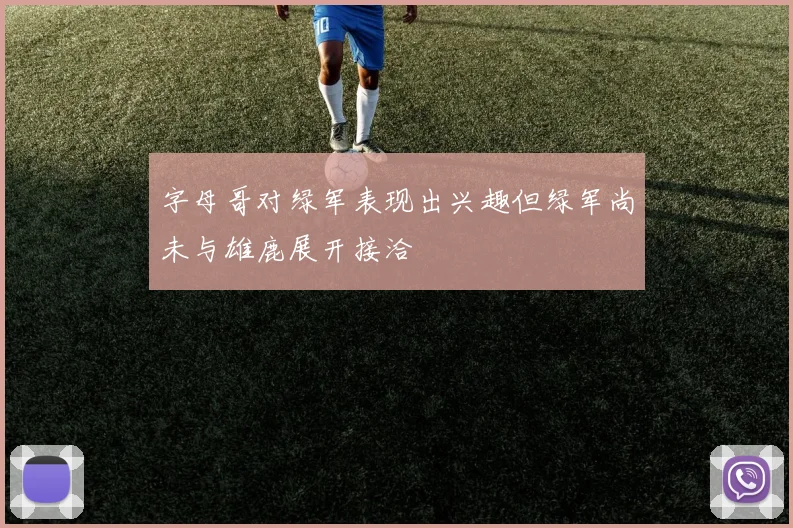 字母哥对绿军表现出兴趣但绿军尚未与雄鹿展开接洽