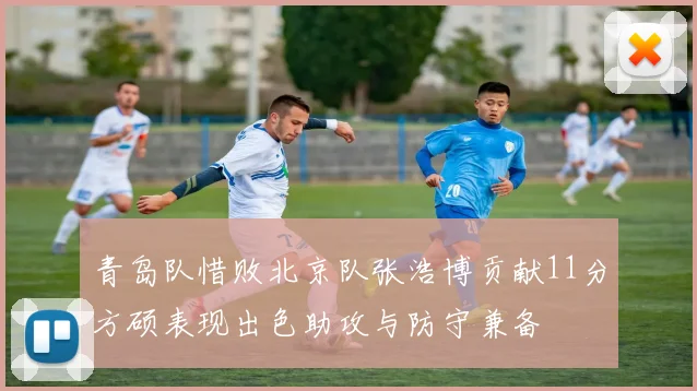 青岛队惜败北京队张浩博贡献11分方硕表现出色助攻与防守兼备