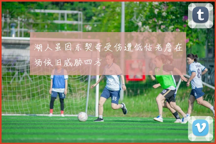 湖人虽因东契奇受伤遭低估老詹在场依旧威胁四方