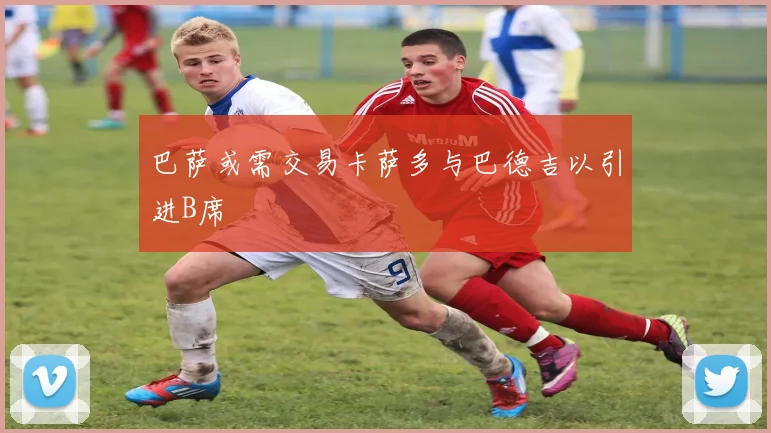 巴萨或需交易卡萨多与巴德吉以引进B席