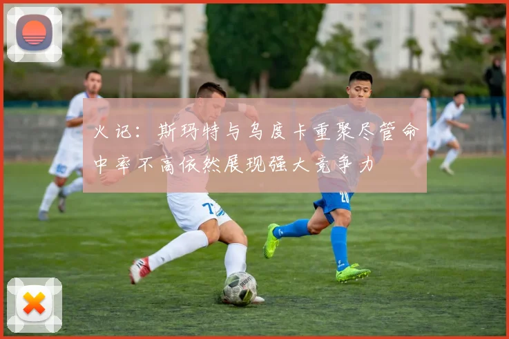 火记：斯玛特与乌度卡重聚尽管命中率不高依然展现强大竞争力
